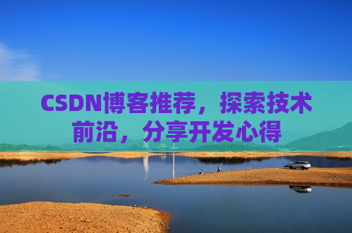 CSDN博客推荐,探索技术前沿,分享开发心得